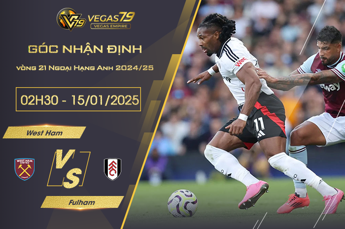 Nhận định West Ham vs Fulham lúc 02h30 ngày 15/1